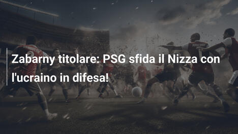 Zabarny titolare: PSG sfida il Nizza con l'ucraino in difesa!
