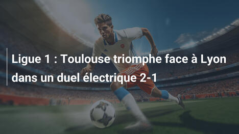 Ligue 1 : Toulouse triomphe face à Lyon dans un duel électrique 2-1