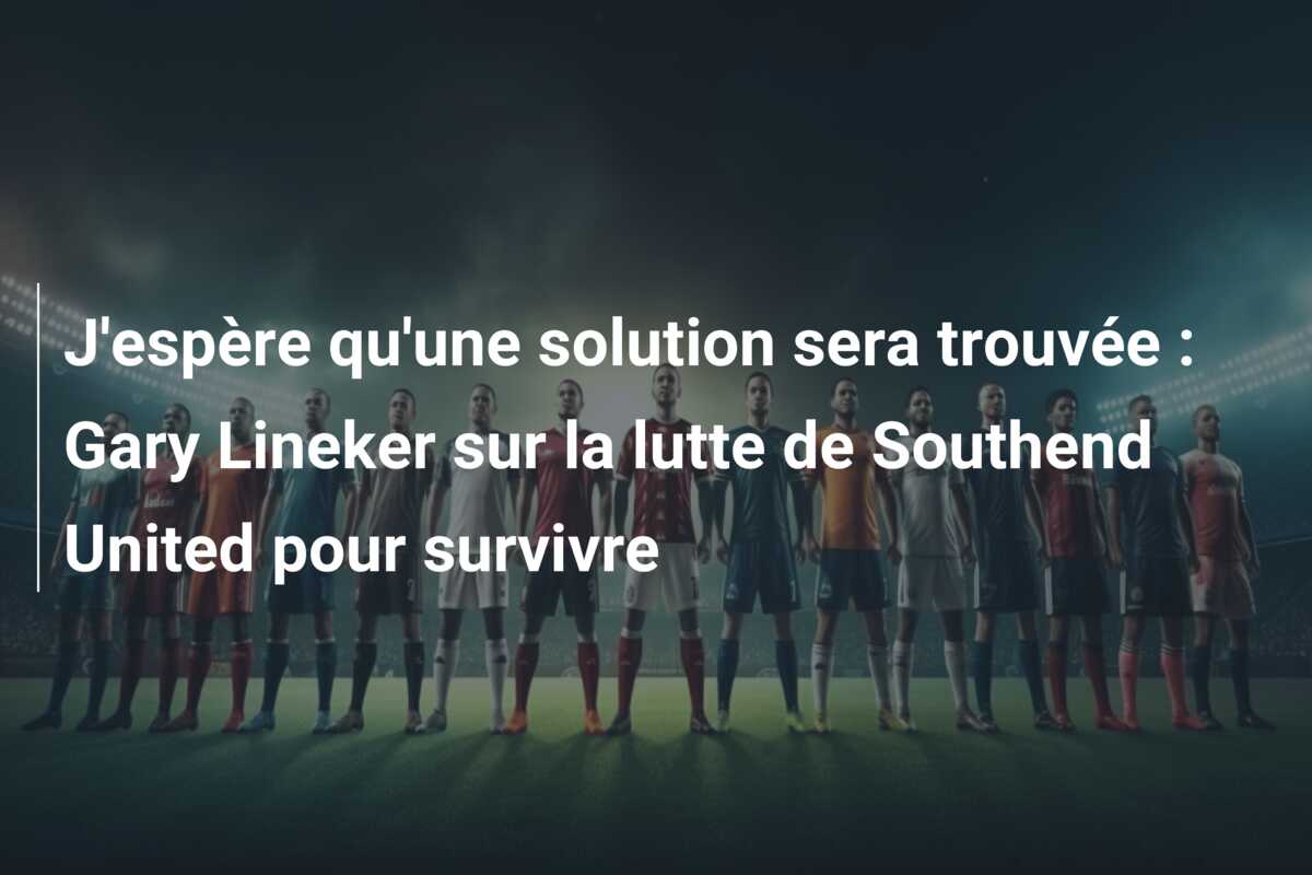 J’espère qu’une solution sera trouvée : Gary Lineker sur la lutte de Southend United pour survivre
