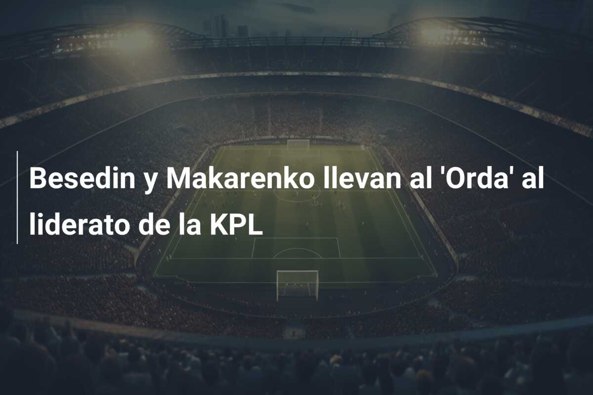 Besedin y Makarenko llevan al ‘Orda’ al liderato de la KPL