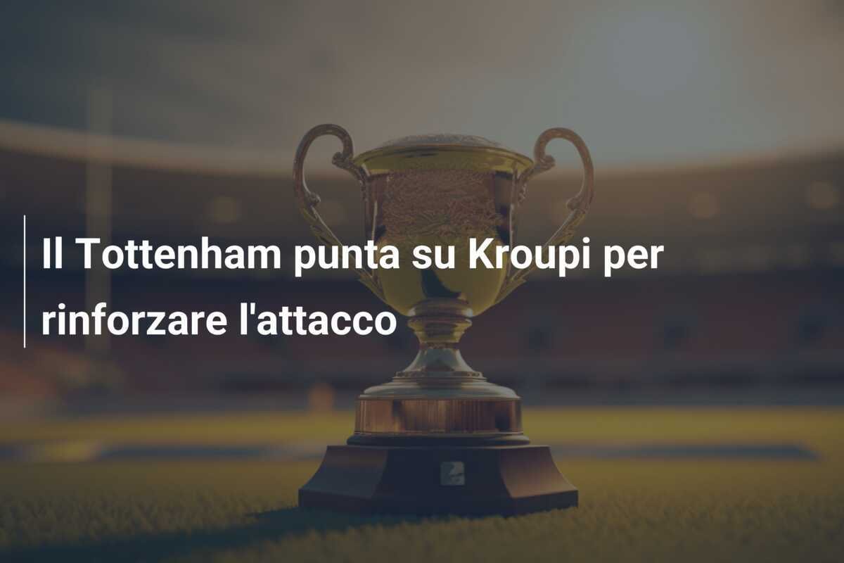 Il Tottenham punta su Kroupi per rinforzare l'attacco