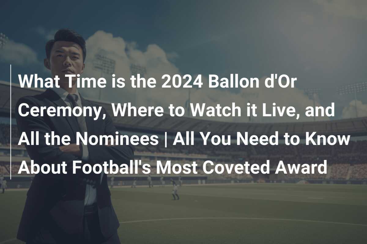 What Time is the 2024 Ballon d'Or Ceremony, Where to Watch it Live, and