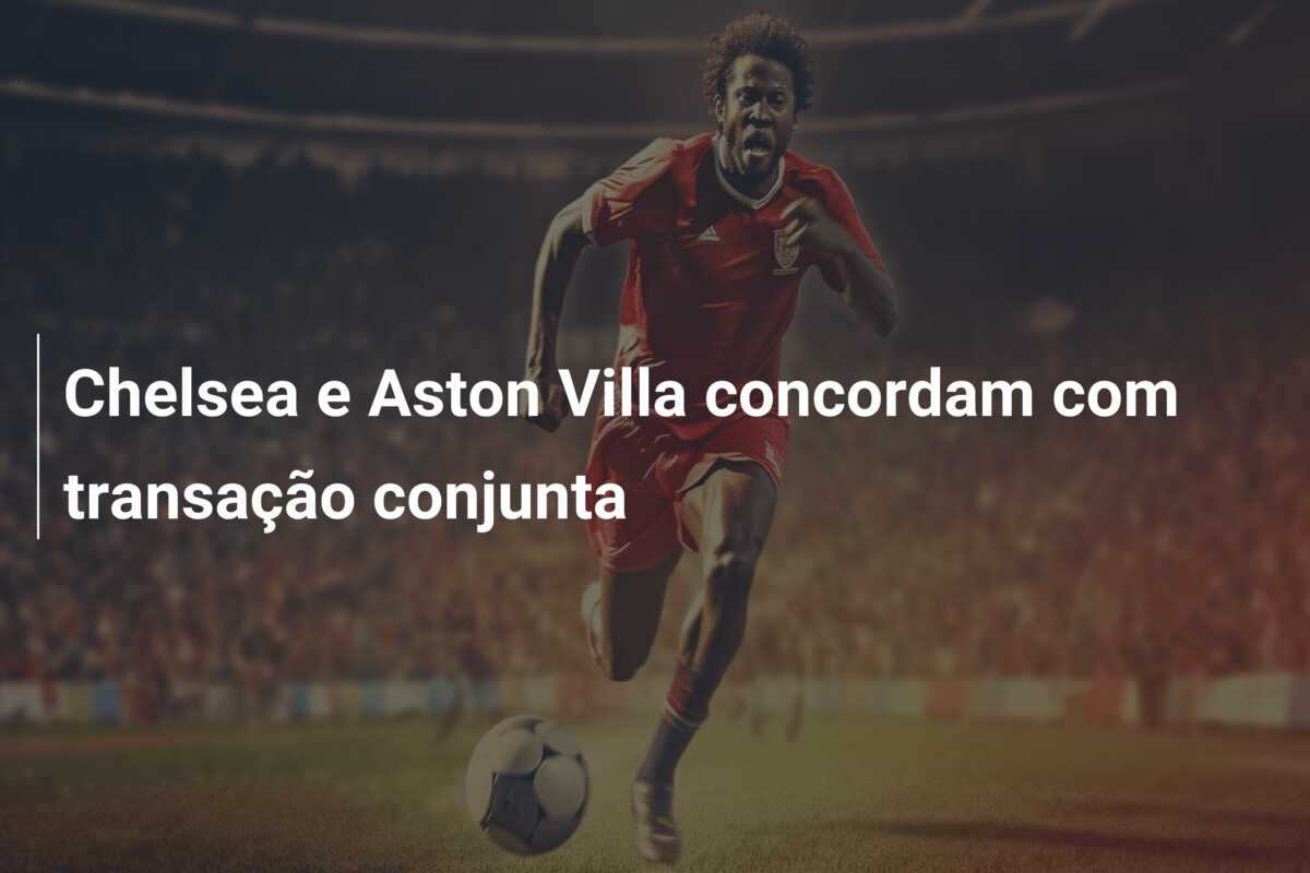 Chelsea e Aston Villa concordam com transação conjunta