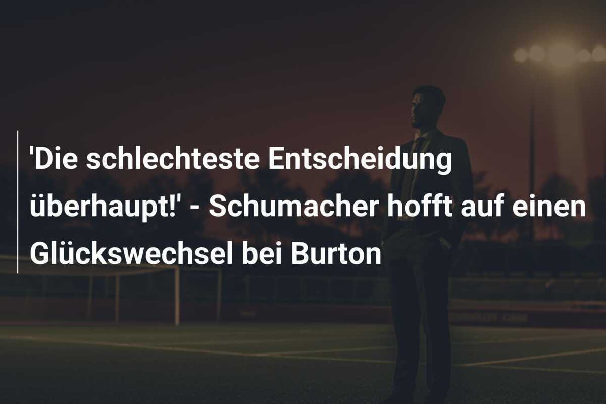 'Die schlechteste Entscheidung überhaupt!' - Schumacher hofft auf einen Glückswechsel bei Burton