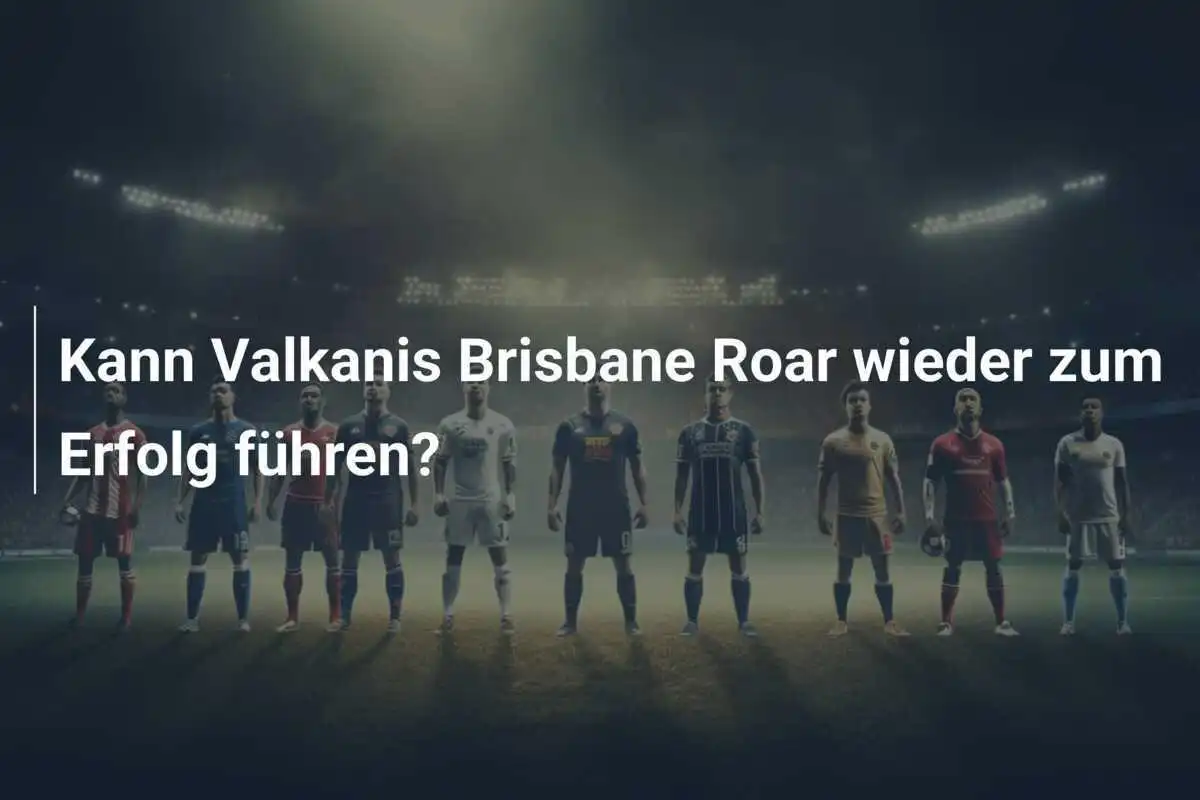 Kann Valkanis Brisbane Roar wieder zum Erfolg führen?