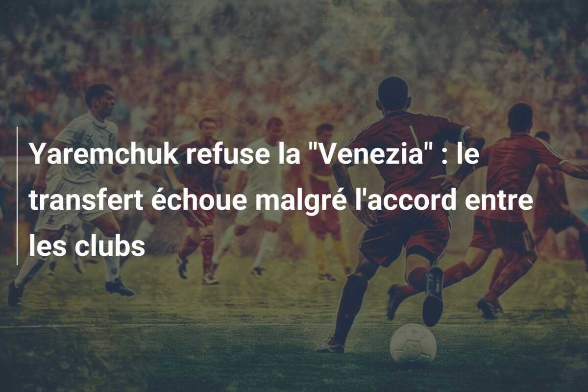 Yaremchuk refuse la "Venezia" : le transfert échoue malgré l'accord entre les clubs