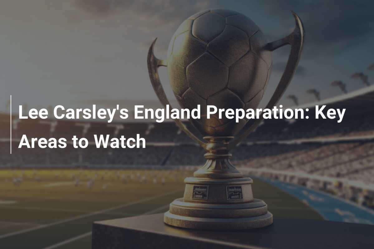 Lee Carsley's England Preparation Key Areas to Watch