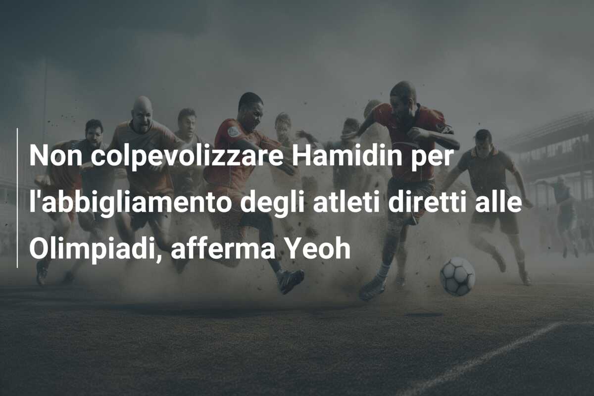 Non colpevolizzare Hamidin per l’abbigliamento degli atleti diretti alle Olimpiadi, afferma Yeoh