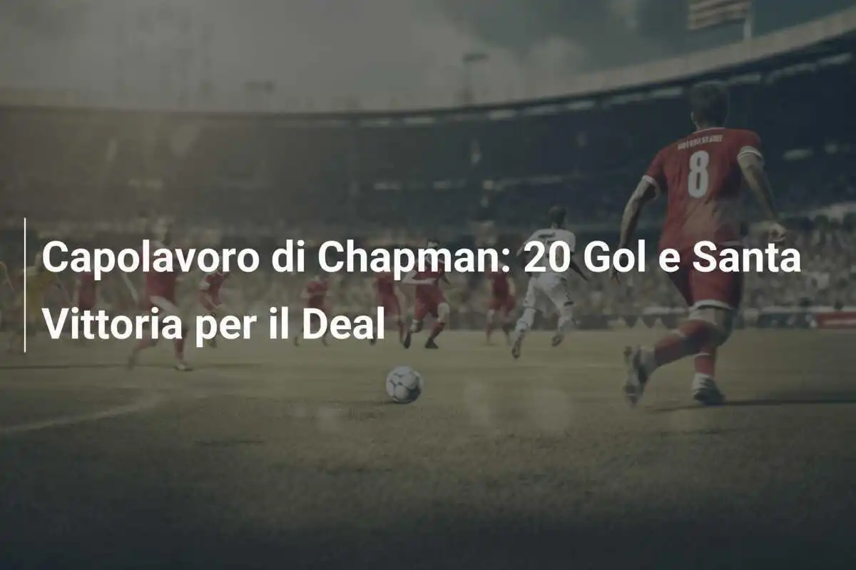 Capolavoro di Chapman: 20 Gol e Santa Vittoria per il Deal