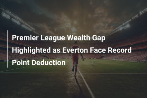 Premier League Wealth Gap Highlighted as Everton Face Record Point Deduction