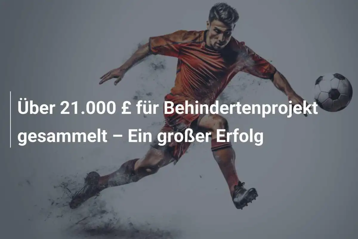 Über 21.000 £ für Behindertenprojekt gesammelt – Ein großer Erfolg