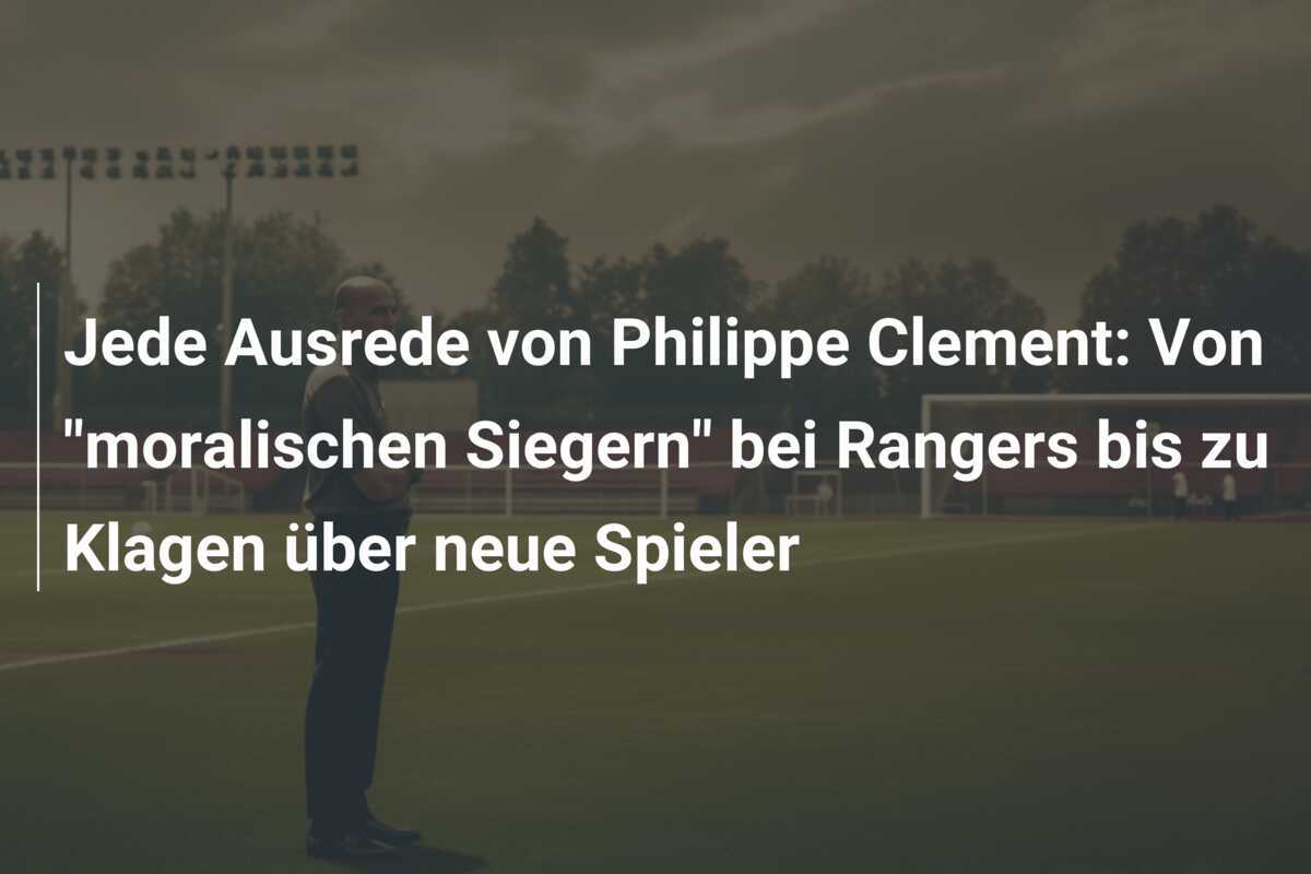 Jede Ausrede von Philippe Clement: Von "moralischen Siegern" bei Rangers bis zu Klagen über neue Spieler