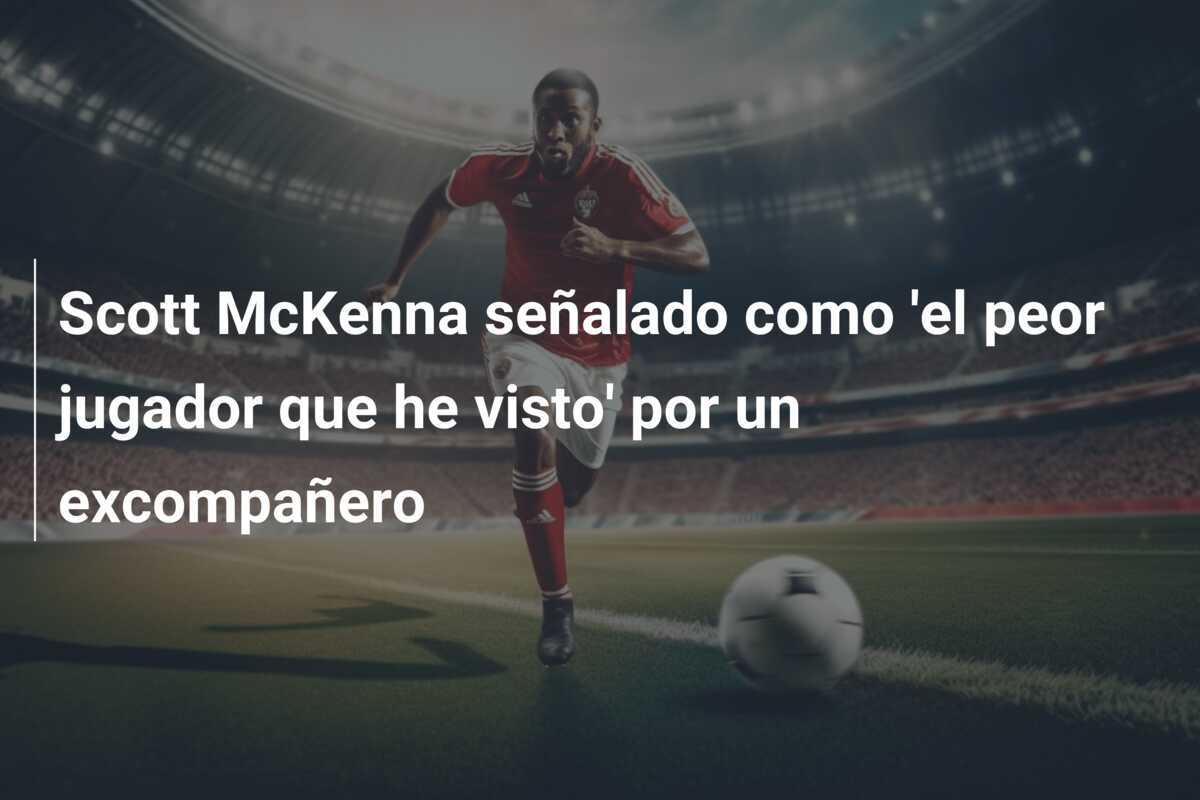 Scott McKenna señalado como 'el peor jugador que he visto' por un excompañero