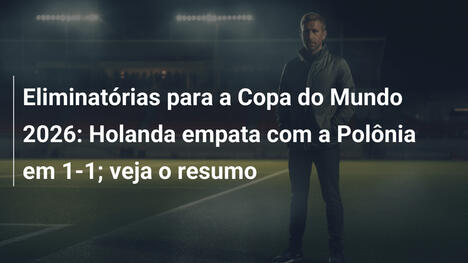 Eliminatórias para a Copa do Mundo 2026: Holanda empata com a Polônia em 1-1; veja o resumo