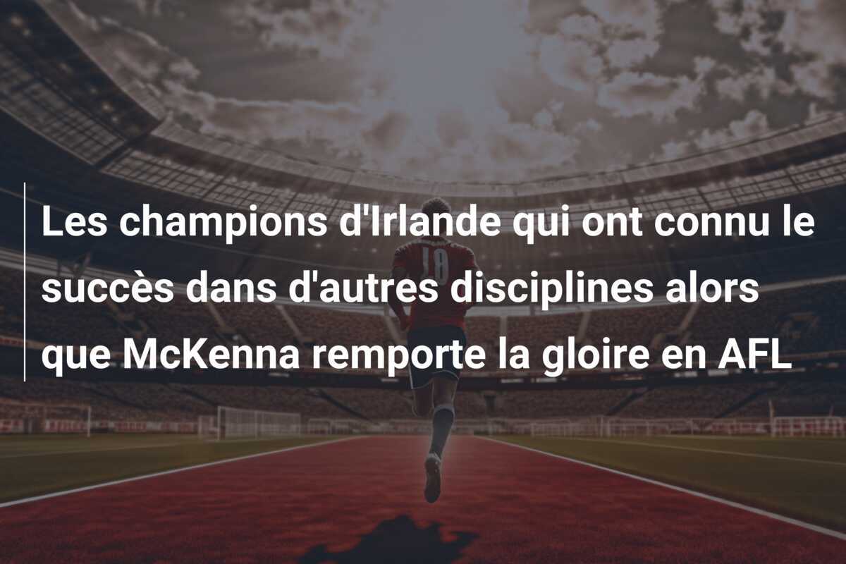Les champions d'Irlande qui ont connu le succès dans d'autres disciplines alors que McKenna remporte la gloire en AFL