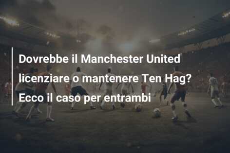 Dovrebbe il Manchester United licenziare o mantenere Ten Hag? Ecco il caso per entrambi
