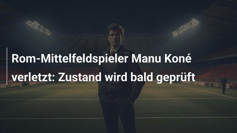 Rom-Mittelfeldspieler Manu Koné verletzt: Zustand wird bald geprüft