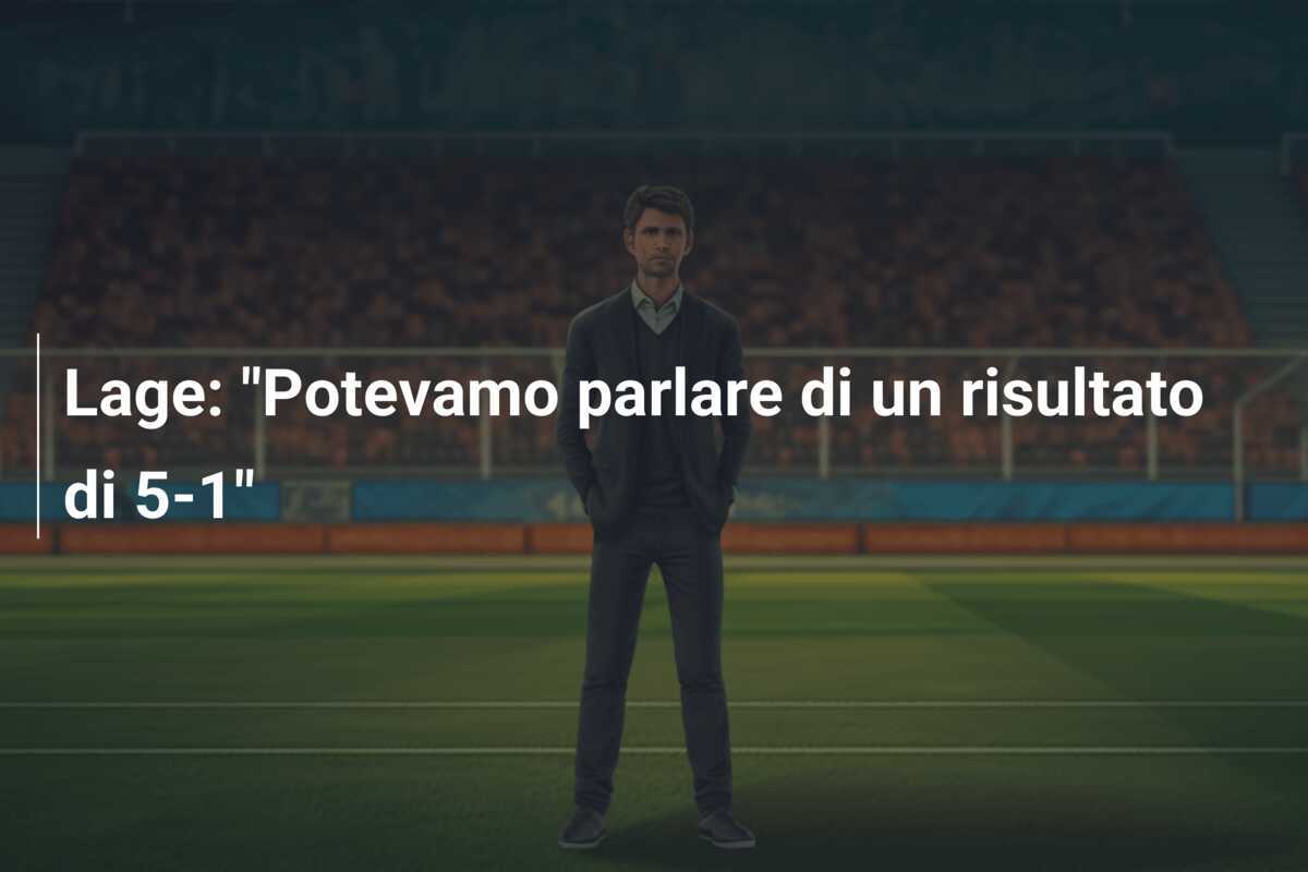 Lage: "Potevamo parlare di un risultato di 5-1"