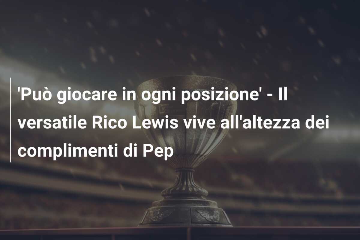 'Può giocare in ogni posizione' - Il versatile Rico Lewis vive all'altezza dei complimenti di Pep