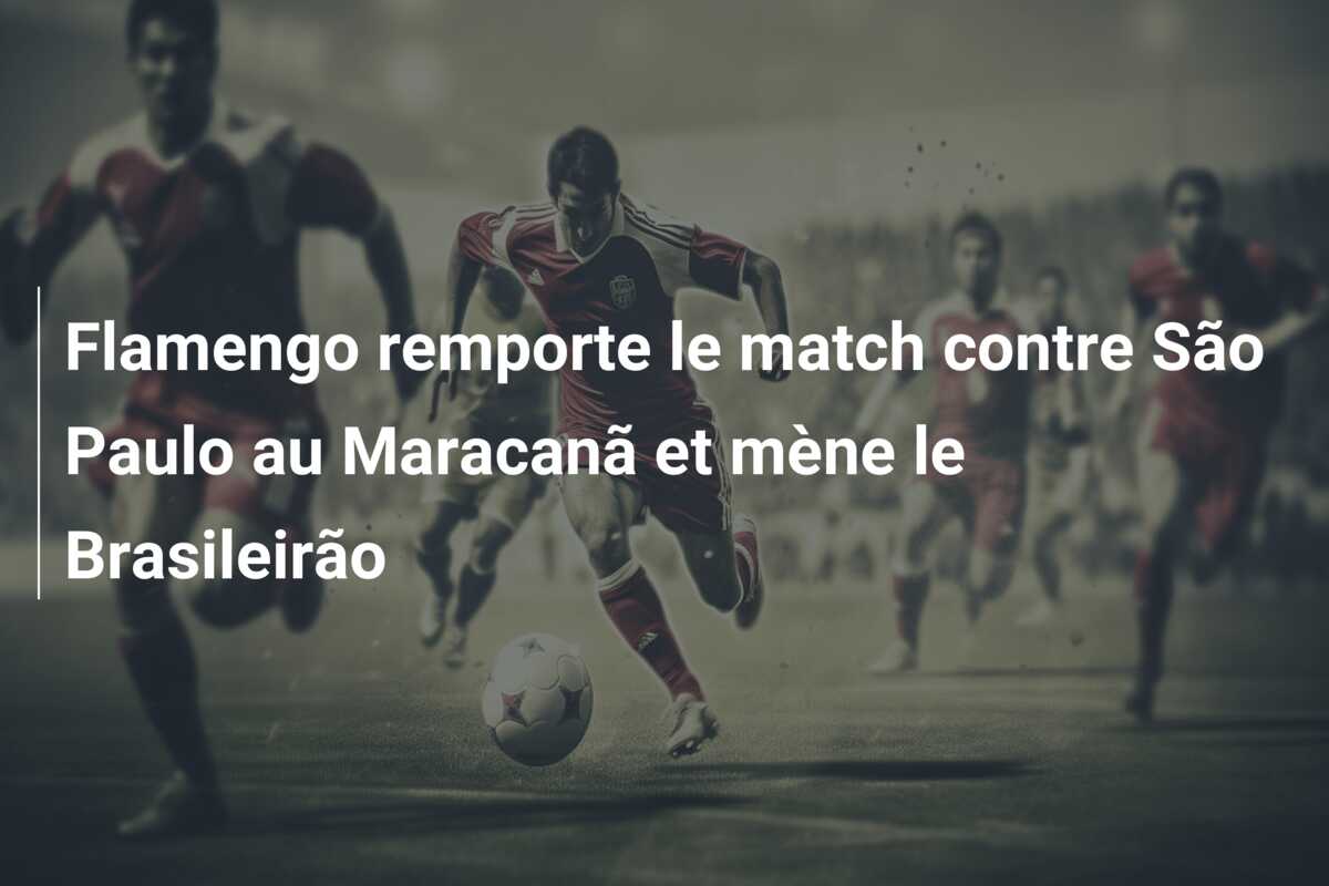 Flamengo remporte le match contre São Paulo au Maracanã et mène le Brasileirão