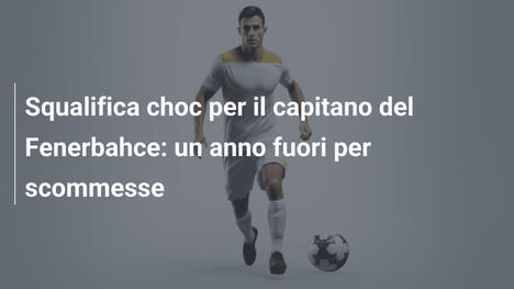 Squalifica choc per il capitano del Fenerbahce: un anno fuori per scommesse