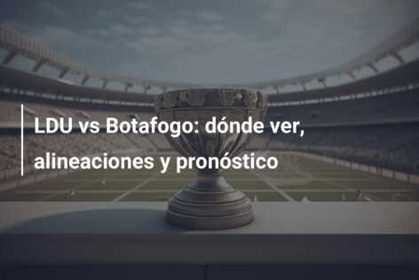 LDU vs Botafogo: dónde ver, alineaciones y pronóstico