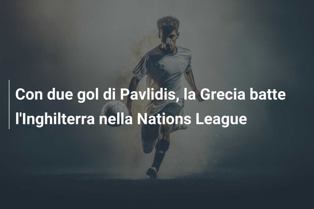 Con due gol di Pavlidis, la Grecia batte l'Inghilterra nella Nations League