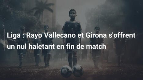 Liga : Rayo Vallecano et Girona s'offrent un nul haletant en fin de match