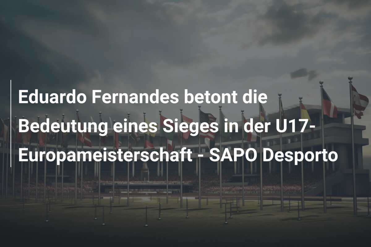 Eduardo Fernandes betont die Bedeutung eines Sieges in der U17-Europameisterschaft – SAPO Desporto