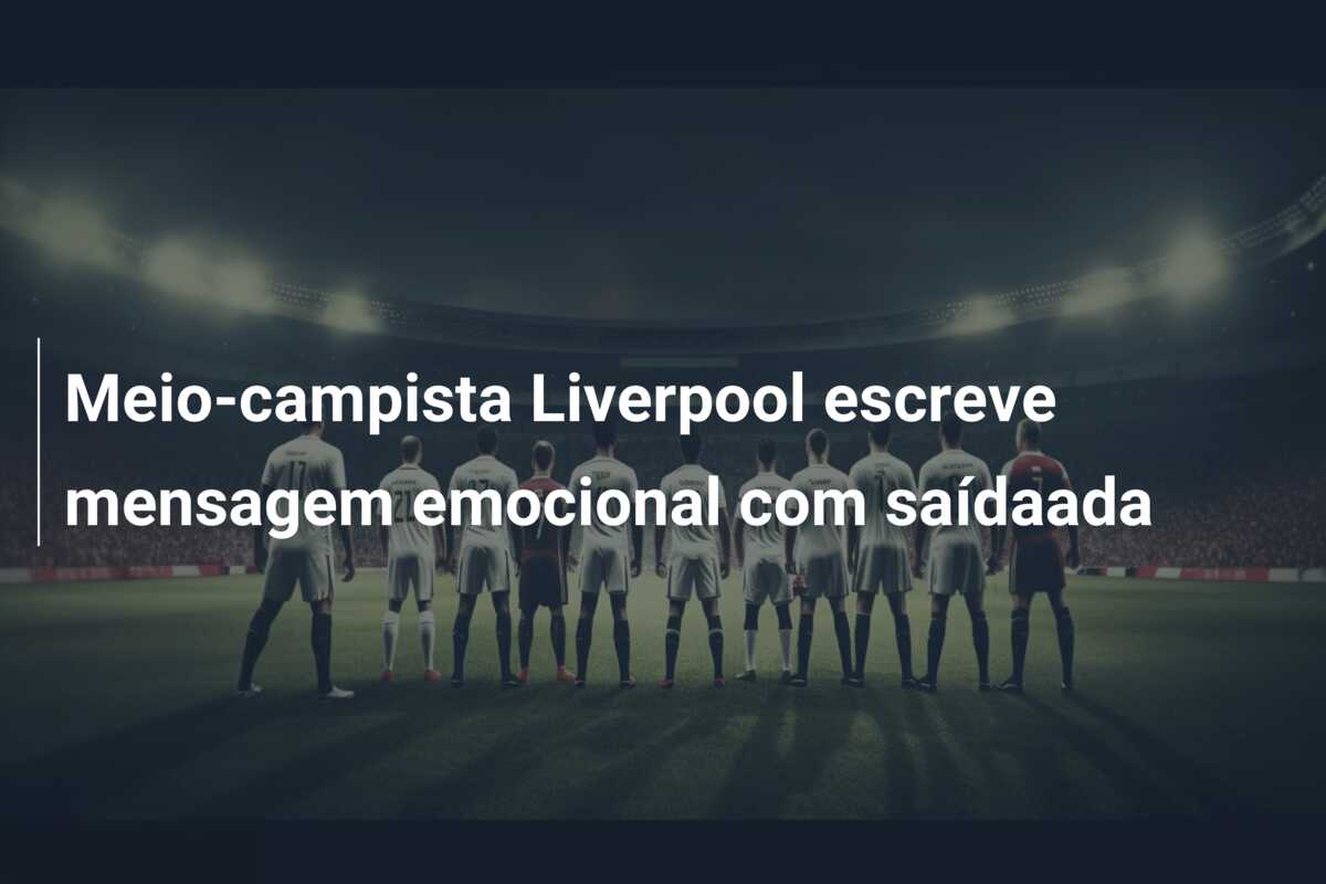 Meio-campista Liverpool escreve mensagem emocional com saídaada