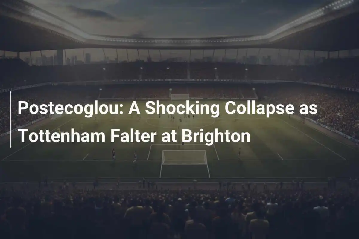 Postecoglou: Un Clamoroso Crollo mentre il Tottenham Vacilla a Brighton