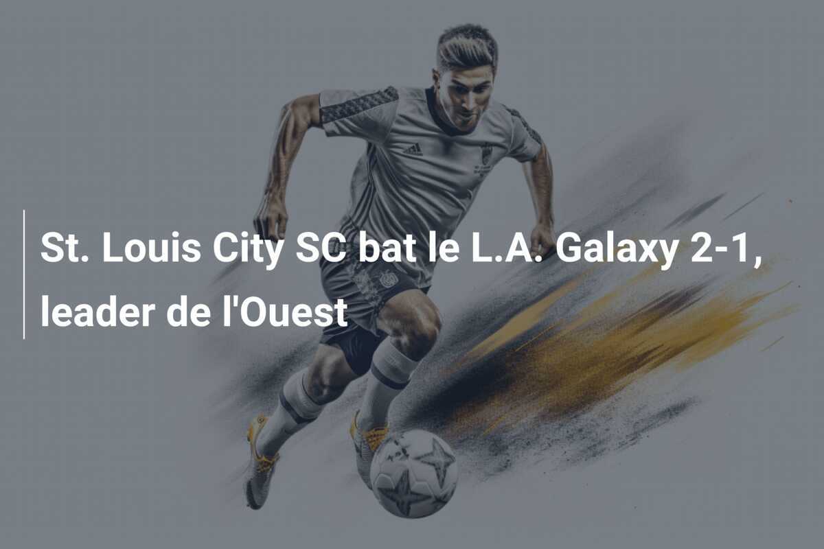 St. Louis City SC bat le L.A. Galaxy 2-1, leader de l’Ouest