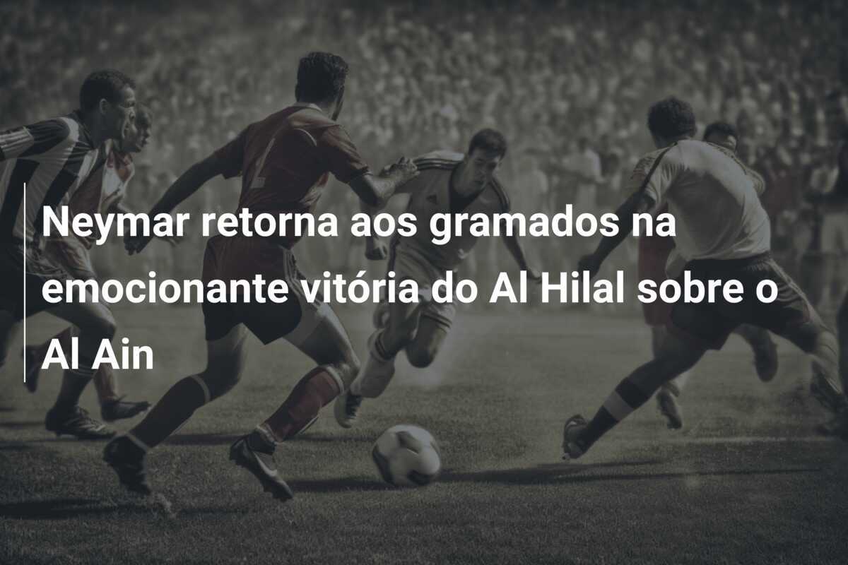 Neymar retorna aos gramados na emocionante vitória do Al Hilal sobre o Al Ain