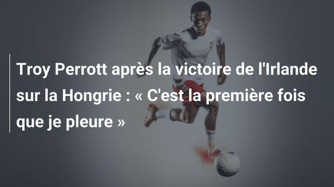 Troy Perrott après la victoire de l'Irlande sur la Hongrie : « C'est la première fois que je pleure »