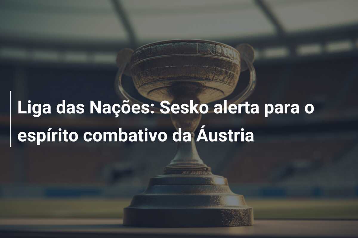 Liga das Nações: Sesko alerta para o espírito combativo da Áustria