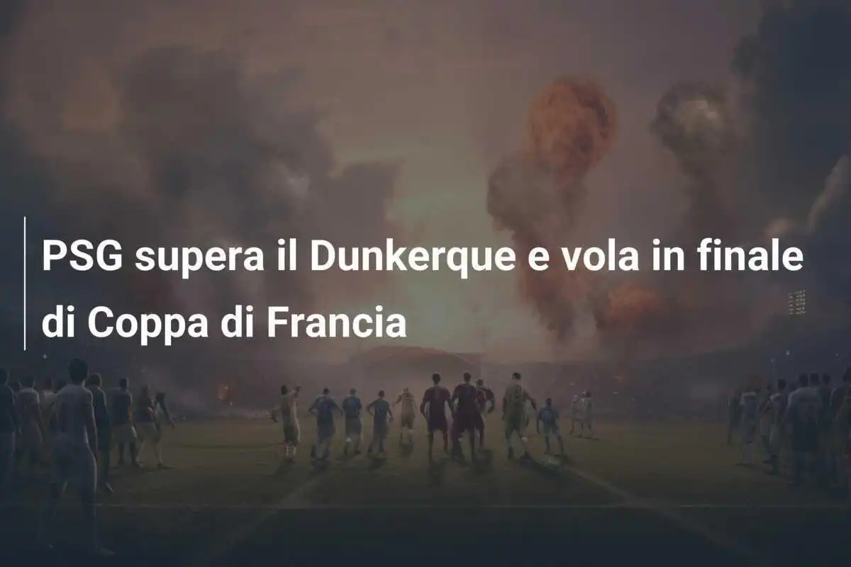 PSG supera il Dunkerque e vola in finale di Coppa di Francia