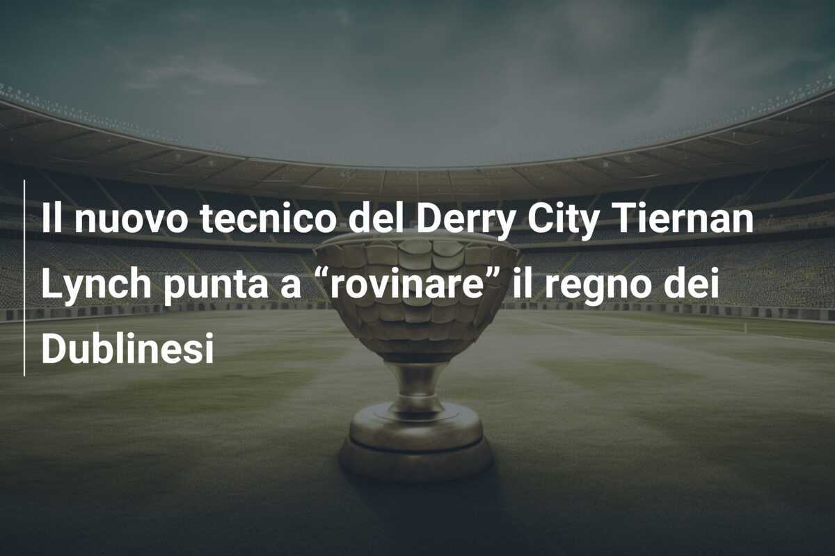 Il nuovo tecnico del Derry City Tiernan Lynch punta a “rovinare” il regno dei Dublinesi