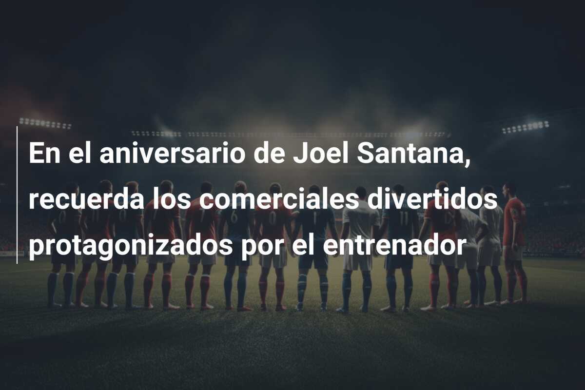En el aniversario de Joel Santana, recuerda los comerciales divertidos protagonizados por el entrenador