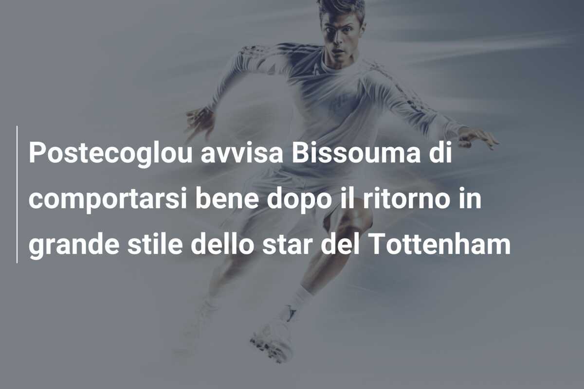 Postecoglou avvisa Bissouma di comportarsi bene dopo il ritorno in grande stile dello star del Tottenham