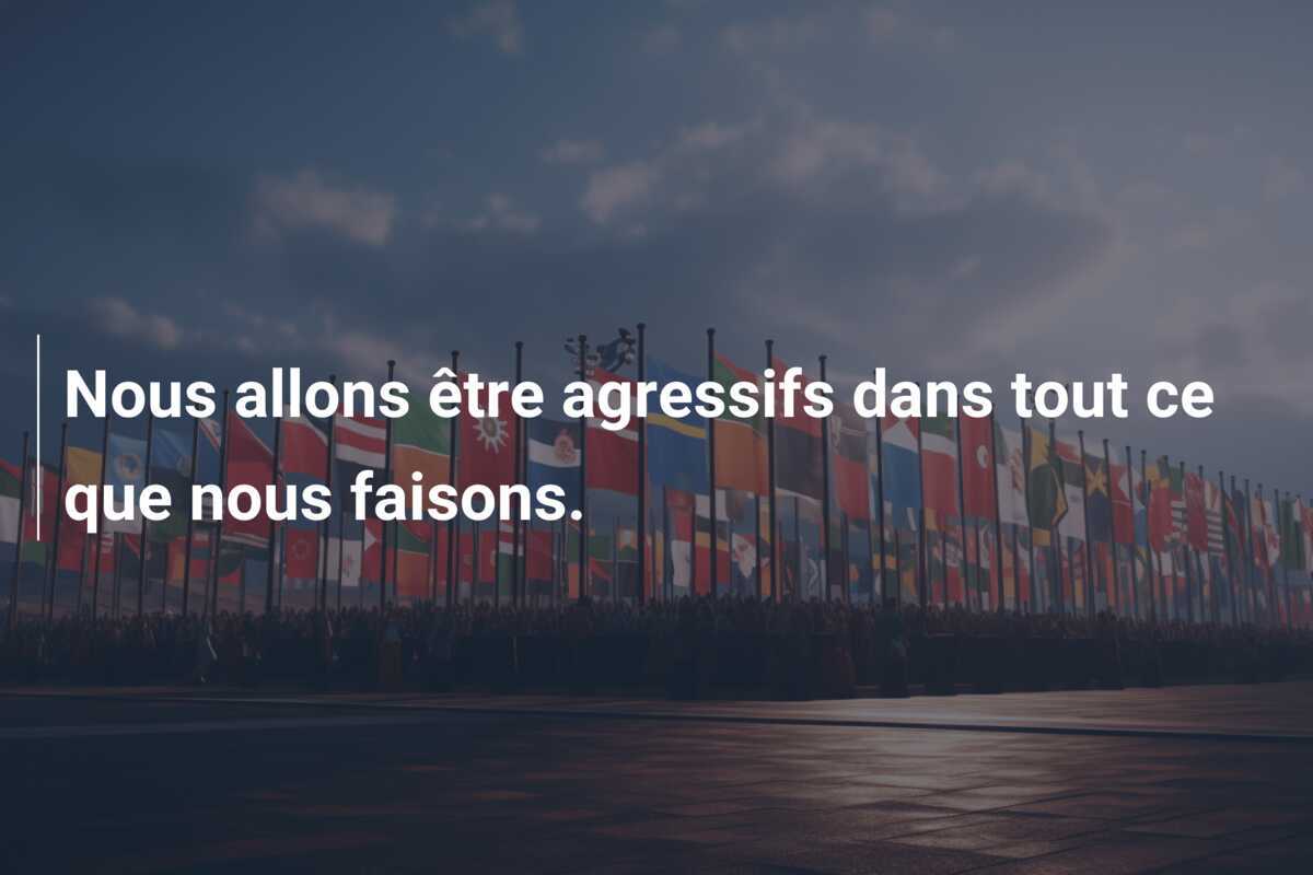 Nous allons être agressifs dans tout ce que nous faisons.