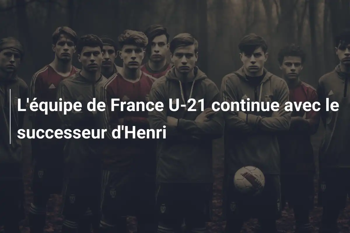L'équipe de France U-21 continue avec le successeur d'Henri