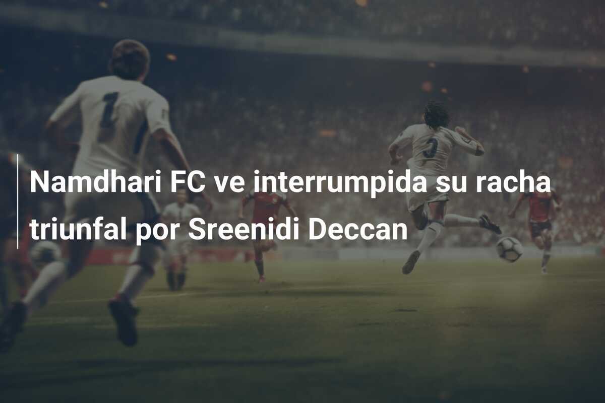 Namdhari FC ve interrumpida su racha triunfal por Sreenidi Deccan