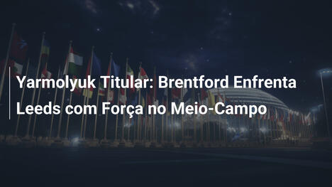 Yarmolyuk Titular: Brentford Enfrenta Leeds com Força no Meio-Campo