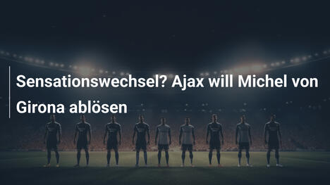 Sensationswechsel? Ajax will Michel von Girona ablösen