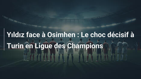 Yıldız face à Osimhen : Le choc décisif à Turin en Ligue des Champions