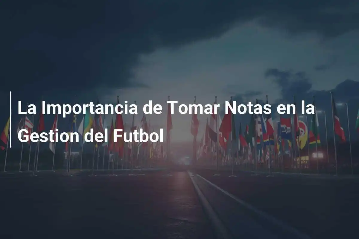 La Importancia de Tomar Notas en la Gestion del Futbol
