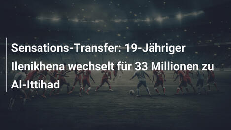 Sensations-Transfer: 19-Jähriger Ilenikhena wechselt für 33 Millionen zu Al-Ittihad