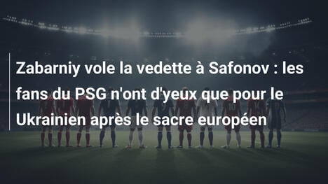 Zabarniy vole la vedette à Safonov : les fans du PSG n'ont d'yeux que pour le Ukrainien après le sacre européen