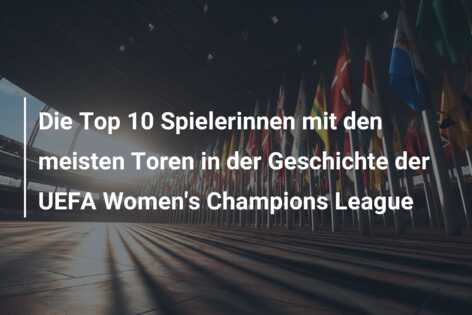 Die Top 10 Spielerinnen mit den meisten Toren in der Geschichte der UEFA Women’s Champions League