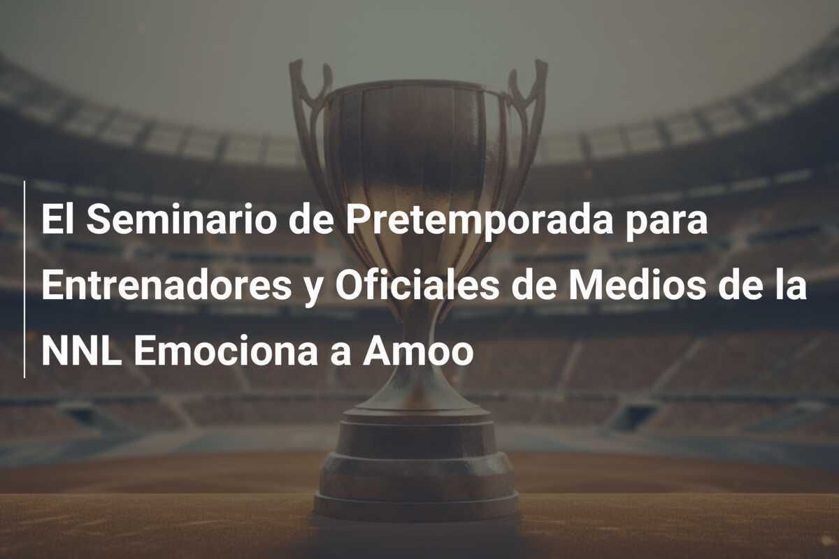 El Seminario de Pretemporada para Entrenadores y Oficiales de Medios de la NNL Emociona a Amoo